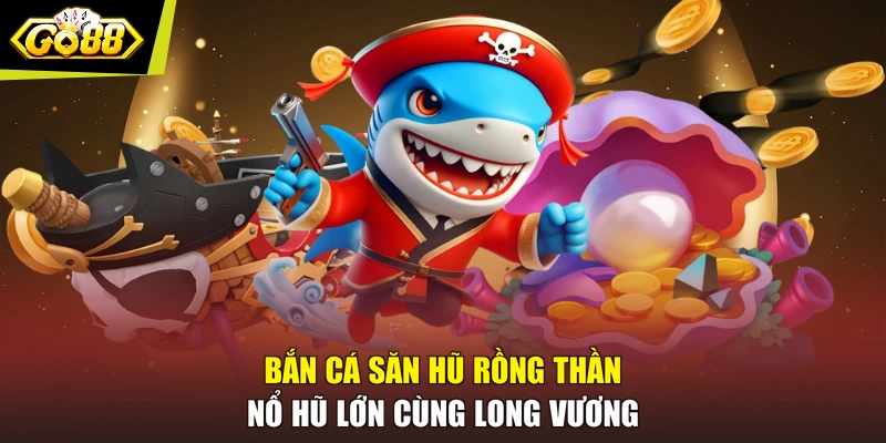 Bắn Cá Săn Hũ Rồng Thần - Nổ Hũ Lớn Cùng Long Vương
