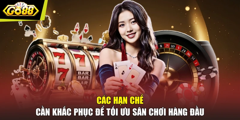 Các hạn chế cần khắc phục để tối ưu sân chơi hàng đầu