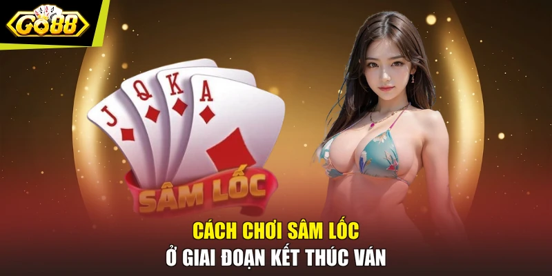 Cách chơi Sâm Lốc ở giai đoạn kết thúc ván