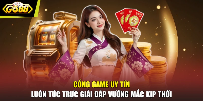 Cổng game uy tín luôn túc trực giải đáp vướng mắc kịp thời
