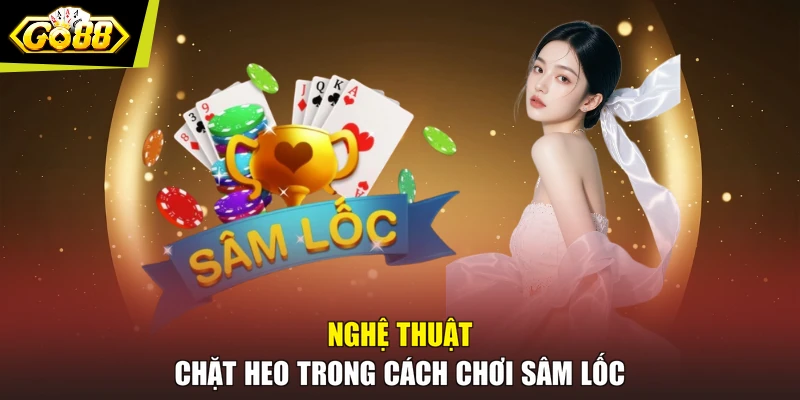 Nghệ thuật chặt heo trong cách chơi Sâm Lốc