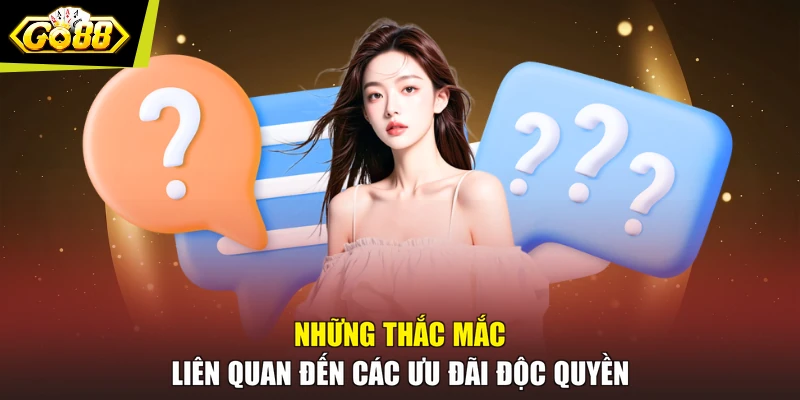 Những thắc mắc liên quan đến các ưu đãi độc quyền