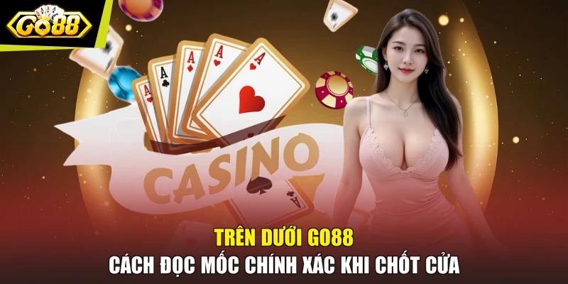 Trên Dưới GO88 - Cách Đọc Mốc Chính Xác Khi Chốt Cửa