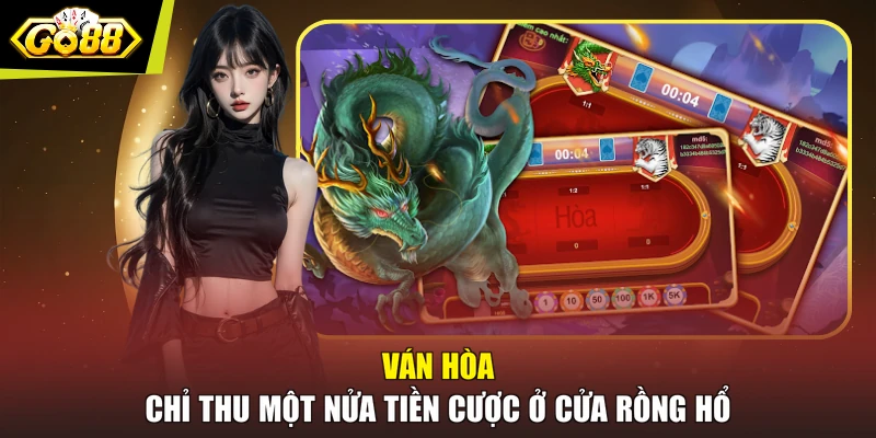 Ván Hòa chỉ thu một nửa tiền cược ở cửa Rồng Hổ